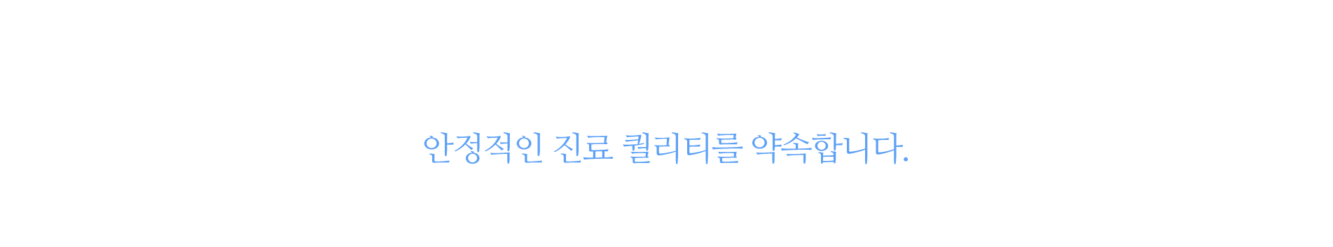 안정적인 진료 퀄리티를 약속합니다.