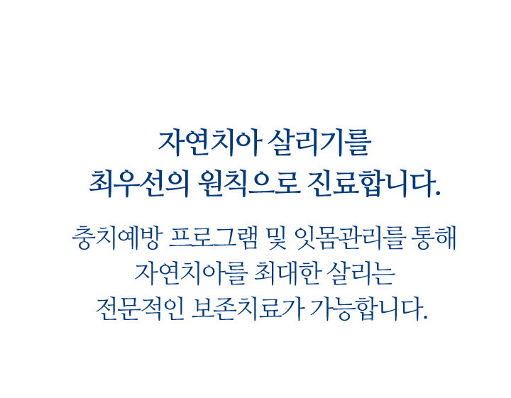 자연치아 살리기를 최우선의 원칙으로 진료합니다.